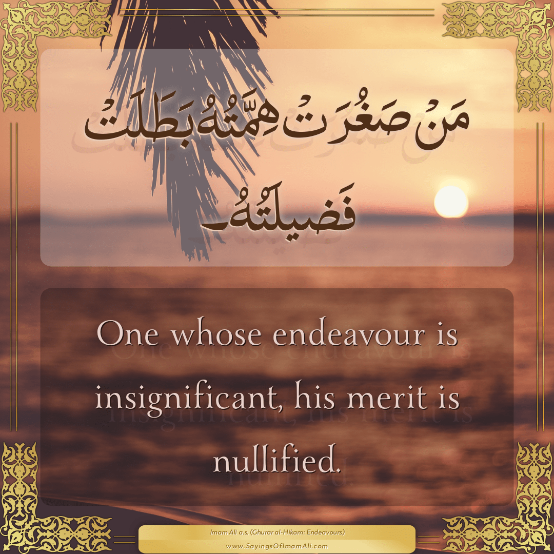One whose endeavour is insignificant, his merit is nullified.